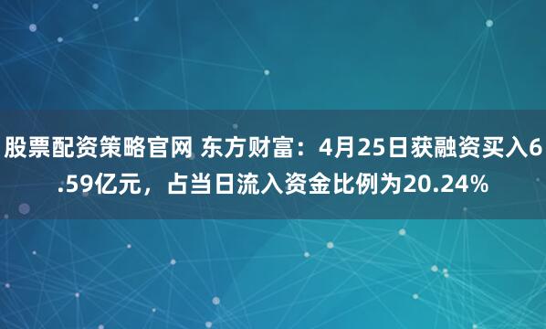 股票配资策略官网 东方财富：4月25日获融资买入6.59亿元，占当日流入资金比例为20.24%