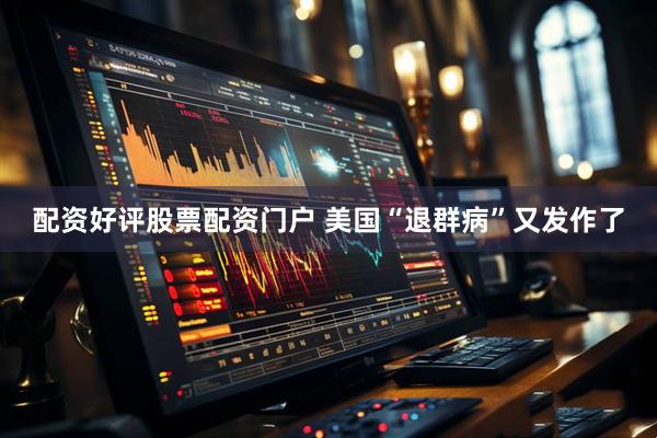 配资好评股票配资门户 美国“退群病”又发作了