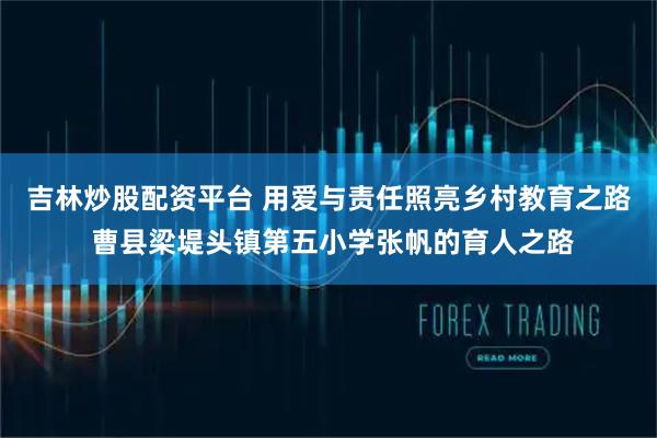 吉林炒股配资平台 用爱与责任照亮乡村教育之路 曹县梁堤头镇第五小学张帆的育人之路