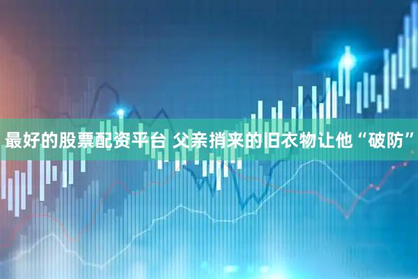 最好的股票配资平台 父亲捎来的旧衣物让他“破防”