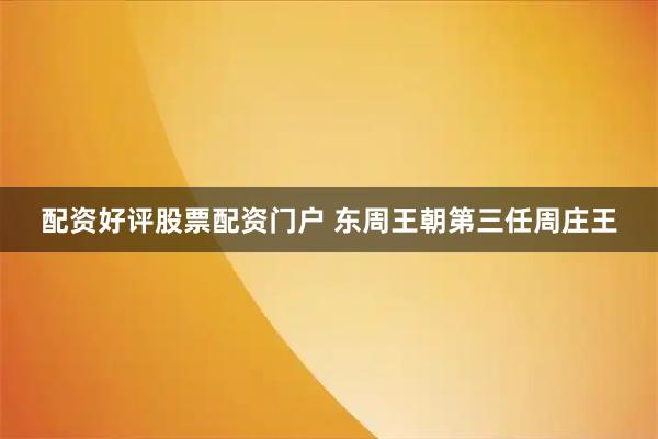 配资好评股票配资门户 东周王朝第三任周庄王