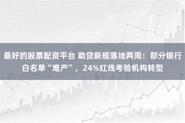 最好的股票配资平台 助贷新规落地两周：部分银行白名单“难产”，24%红线考验机构转型
