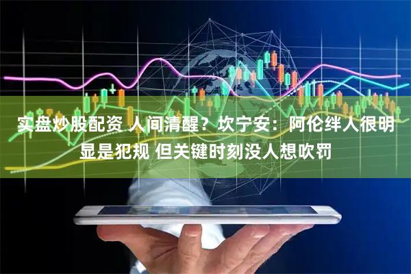 实盘炒股配资 人间清醒？坎宁安：阿伦绊人很明显是犯规 但关键时刻没人想吹罚
