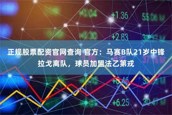 正规股票配资官网查询 官方：马赛B队21岁中锋拉戈离队，球员加盟法乙第戎