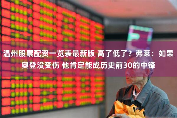 温州股票配资一览表最新版 高了低了？弗莱：如果奥登没受伤 他肯定能成历史前30的中锋