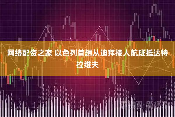 网络配资之家 以色列首趟从迪拜接人航班抵达特拉维夫